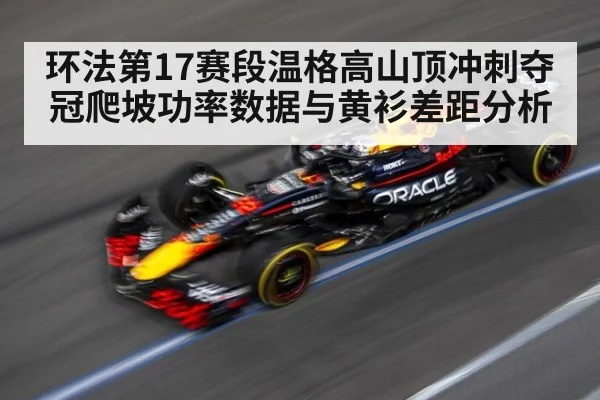 环法第17赛段温格高山顶冲刺夺冠爬坡功率数据与黄衫差距分析