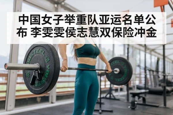 中国女子举重队亚运名单公布 李雯雯侯志慧双保险冲金