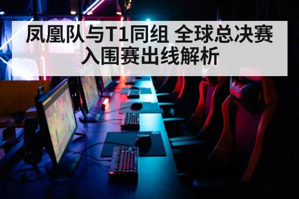 凤凰队与T1同组 全球总决赛入围赛出线解析