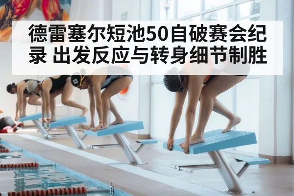 德雷塞尔短池50自破赛会纪录 出发反应与转身细节制胜