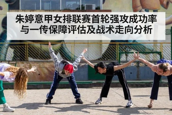 朱婷意甲女排联赛首轮强攻成功率与一传保障评估及战术走向分析