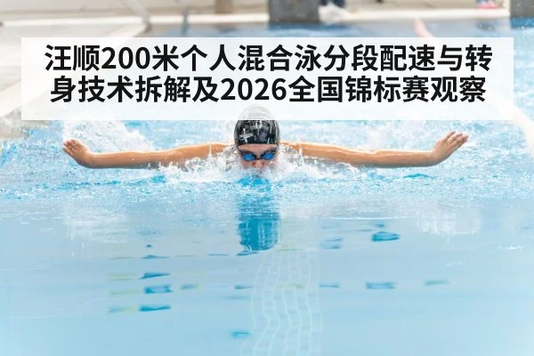 汪顺200米个人混合泳分段配速与转身技术拆解及2026全国锦标赛观察